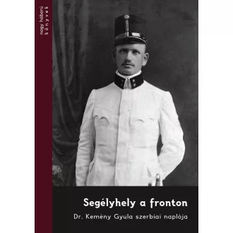 Segélyhely a fronton - Dr. Kemény Gyula szerbiai naplója