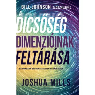 A dicsőség dimenzióinak feltárása - Otthonosan mozoghatsz Isten jelenlétében (Joshua Mills)