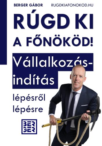 Rúgd ki a főnököd! - Vállalkozásindítás lépésről lépésre Könyv - Berger Gábor