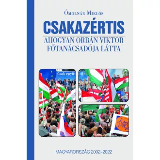   Csakazértis - Ahogyan Orbán Viktor főtanácsadója látta, Magyarország 2002-2022 - Ómolnár Miklós