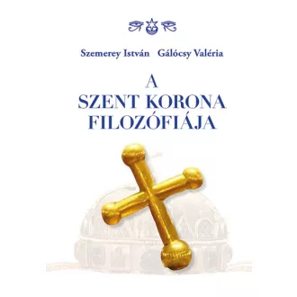   A Szent Korona filozófiája - Szemerey István, Gálócsy Valéria