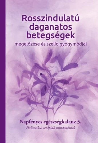 Rosszindulatú daganatos betegségek megelőzése és szelíd gyógymódjai - Napfényes egészségkalauz 5.