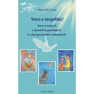   Isten a megoldás! - Isten országáról, a Szentlélek ajándékairól és a kiengesztelődés szolgálatáról - Sípos S. Gyula