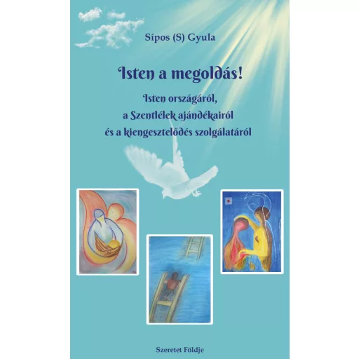 Isten a megoldás! - Isten országáról, a Szentlélek ajándékairól és a kiengesztelődés szolgálatáról - Sípos S. Gyula