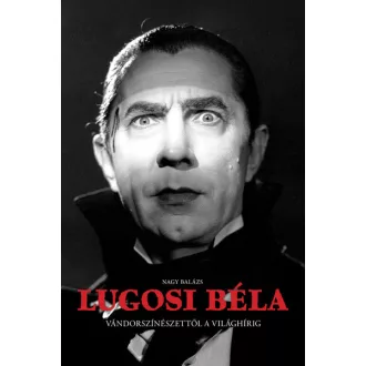   Lugosi Béla - Vándorszínészettől a világhírig - Nagy Balázs