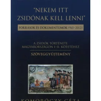   Nekem itt zsidónak kell lenni - Források és dokumentumok (965-2012.) (Komoróczy Géza)