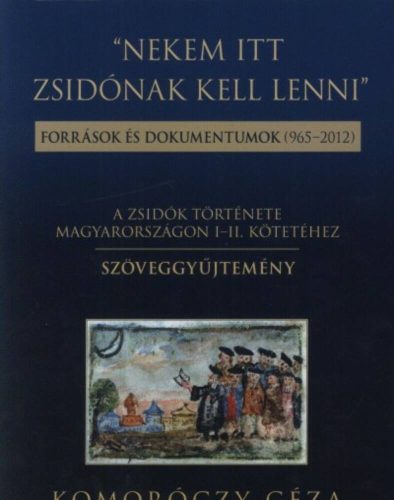 Nekem itt zsidónak kell lenni  - Források és dokumentumok (965-2012.) (Komoróczy Géza)