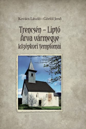Trencsén - Liptó - Árva vármegye középkori templomai - Kovács László - Görföl Jenő