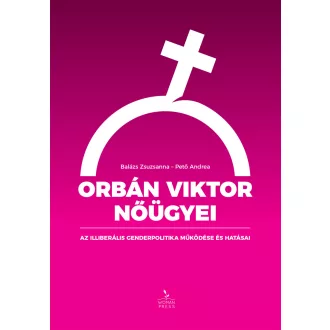   Orbán Viktor nőügyei - Az illiberális genderpolitika működése és hatásai (Balázs Zsuzsanna és Pető Andrea)