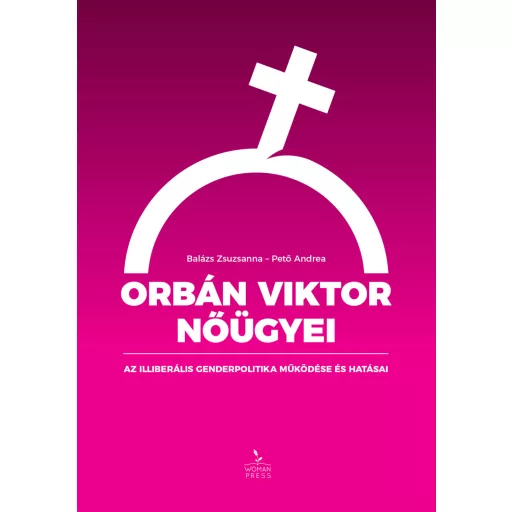 Orbán Viktor nőügyei - Az illiberális genderpolitika működése és hatásai (Balázs Zsuzsanna és Pető Andrea)