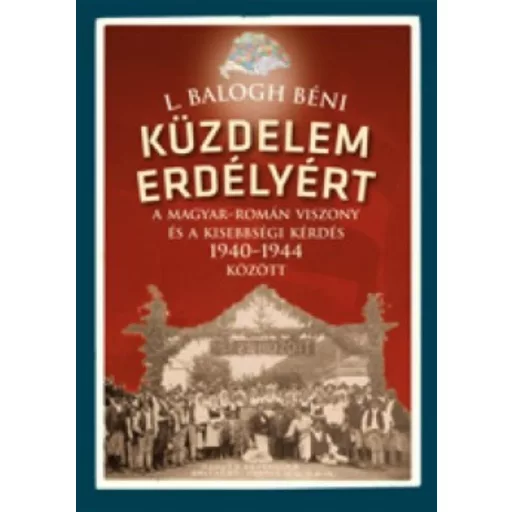 Küzdelem Erdélyért - A magyar-román viszony és a kisebbségi kérdés 1940-1944 között