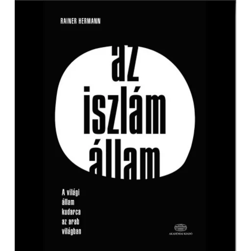 Az iszlám állam /A világi állam kudarca az arab világban (Rainer Hermann)