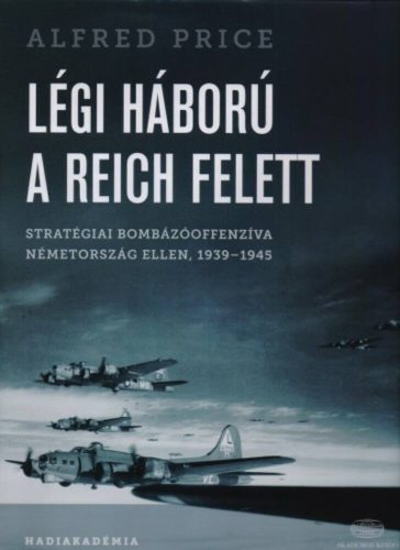 Légi háború a Reich felett /Stratégiai bombázóoffenzíva Németország ellen, 1939-1945 (Alfred Pr