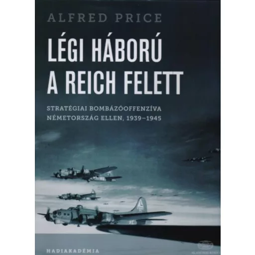Légi háború a Reich felett /Stratégiai bombázóoffenzíva Németország ellen, 1939-1945 (Alfred Pr