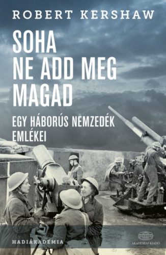 Soha ne add meg magad /Egy háborús nemzedék emlékei (Robert Kershaw)