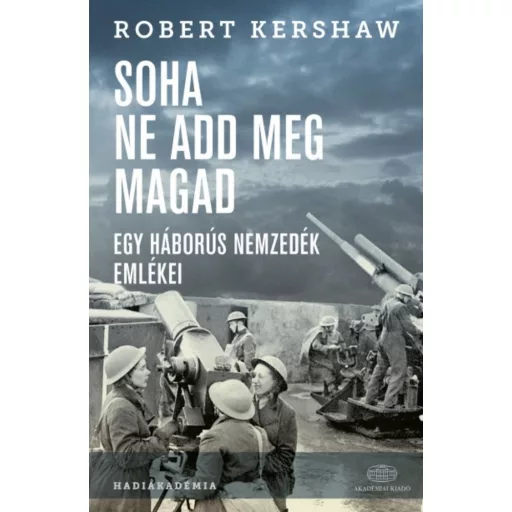 Soha ne add meg magad /Egy háborús nemzedék emlékei (Robert Kershaw)