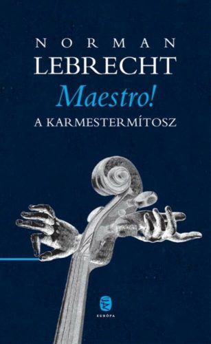 Maestro!  - A karmestermítosz - Norman Lebrecht