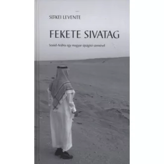   Fekete sivatag - Szaúd-Arábia egy magyar újságíró szemével - Sitkei Levente