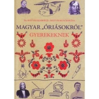   Magyar óriásokról gyerekeknek - Mátyás Szabolcs - Mátyás-Kulcsár Éva