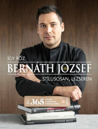 Így főz Bernáth József stílusosan, lezseren /35 recept a konyhafőnök séfjétől (Bernáth József)