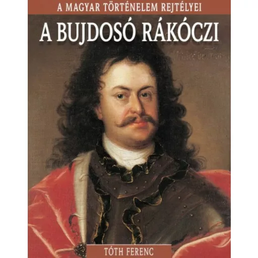 A bujdosó Rákóczi - A magyar történelem rejtélyei - Tóth Ferenc