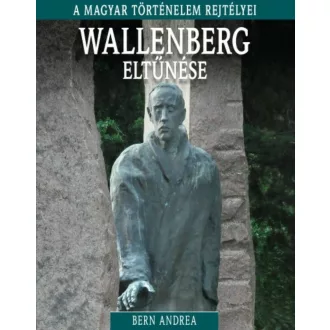Wallenberg eltűnése /A magyar történelem rejtélyei 15. (Bern Andrea)