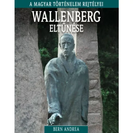 Wallenberg eltűnése /A magyar történelem rejtélyei 15. (Bern Andrea)
