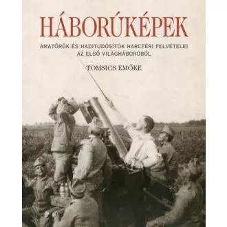 Háborúképek /Amatőrök és haditudósító harctéri felvételei az első világháborúból (Tomsics Emőke