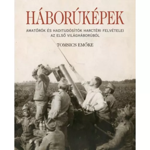 Háborúképek /Amatőrök és haditudósító harctéri felvételei az első világháborúból (Tomsics Emőke