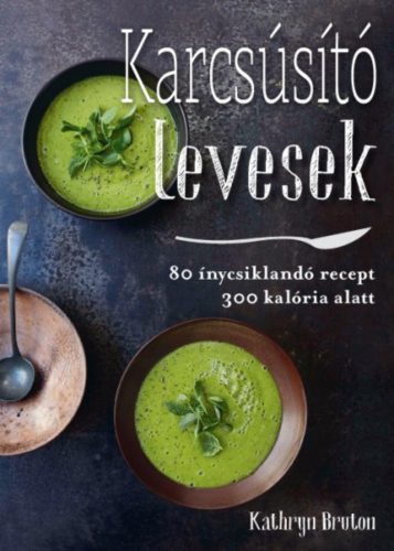 Karcsúsító levesek /80 ínycsiklandó recept 300 kalória alatt (Kathryn Bruton)