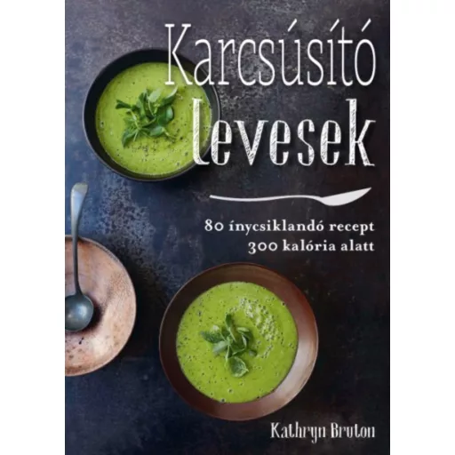 Karcsúsító levesek /80 ínycsiklandó recept 300 kalória alatt (Kathryn Bruton)
