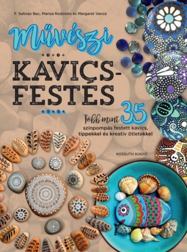 Művészi kavicsfestés /Több mint 35 színpompás festett kavics, tippekkel és kreatív ötletekkel (