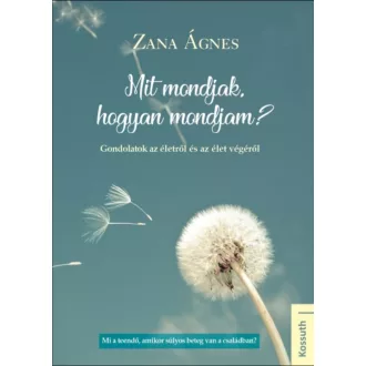 Mit mondjak, hogyan mondjam? /Gondolatok az életről és az élet végéről (Zana Ágnes)