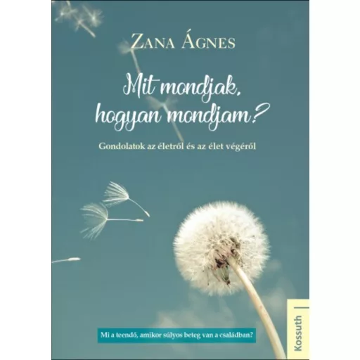 Mit mondjak, hogyan mondjam? /Gondolatok az életről és az élet végéről (Zana Ágnes)