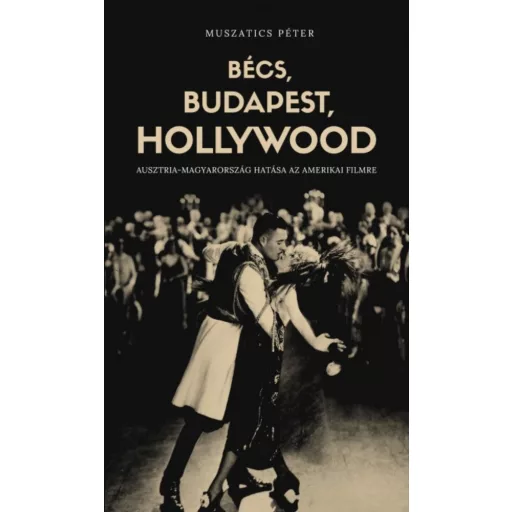 Bécs, Budapest, Hollywood /Ausztria-Magyarország hatása az amerikai filmre (Muszatics Péter)