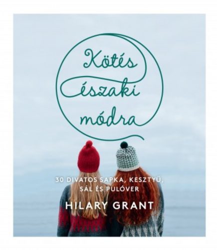 Kötés északi módra - 30 divatos sapka, kesztyű, sál és pulóver (Hilary Grant)