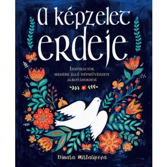 A képzelet erdeje - Inspirációk mesébe illő népművészeti alkotásokhoz (Dinara Mirtalipova)