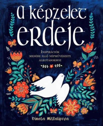 A képzelet erdeje - Inspirációk mesébe illő népművészeti alkotásokhoz (Dinara Mirtalipova)
