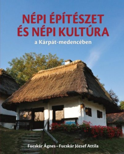 Népi építészet és népi kultúra a Kárpát-medencében (Fucskár Ágnes)