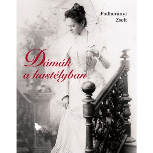 Dámák a kastélyban - Nők és kastélyok a dualizmus korától Magyarországon (Podhorányi Zsolt)