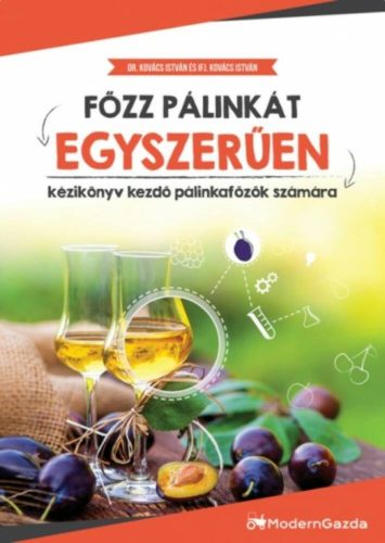 Főzz pálinkát egyszerűen - Kézikönyv kezdő pálinkafőzők számára (Kovács István)