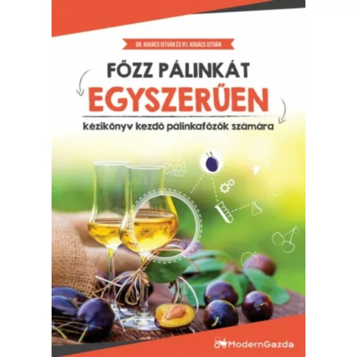 Főzz pálinkát egyszerűen - Kézikönyv kezdő pálinkafőzők számára (Kovács István)