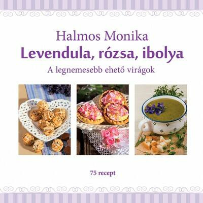 Levendula, rózsa, ibolya /A legnemesebb ehető virágok - 75 recept (Halmos Mónika)