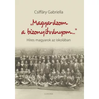   Magyarázom a bizonyítványom - Híres magyarok az iskolában (Csiffáry Gabriella)