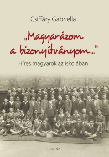 Magyarázom a bizonyítványom…  - Híres magyarok az iskolában (Csiffáry Gabriella)