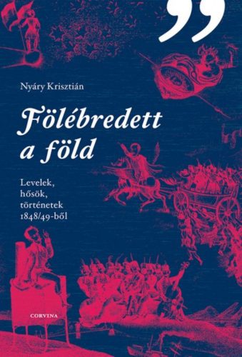 Fölébredett a föld /Levelek, hősök, történetek 1848/49-ből (Nyáry Krisztián)