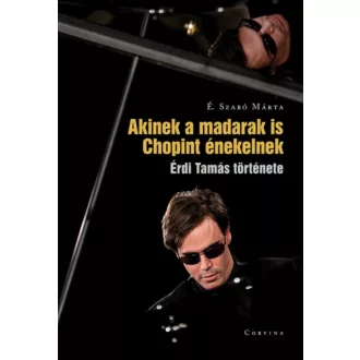 Akinek a madarak is Chopint énekelnek - Érdi Tamás története (É. Szabó Márta)