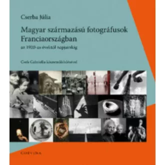 Magyar származású fotográfusok Franciaországban az 1920-as évektől napjainkig (Cserba Júlia)