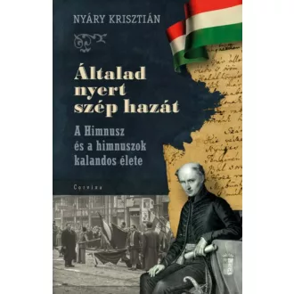 Általad nyert szép hazát - A Himnusz és a himnuszok kalandos élete – Nyáry Krisztián