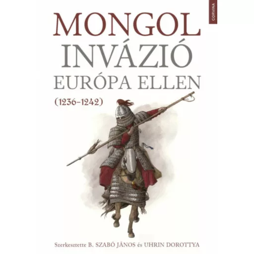 Mongol invázió Európa ellen (1236-1242) - B. Szabó János (szerk.) - Uhrin Dorottya (szerk.)